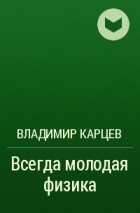 Владимир Карцев - Всегда молодая физика