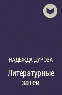 Надежда Дурова - Литературные затеи