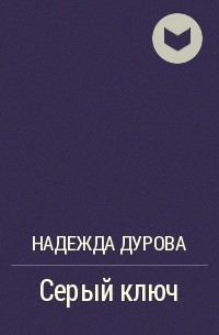 Надежда Дурова - Серый ключ