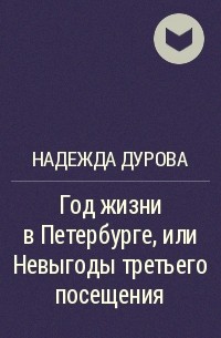 Надежда Дурова - Год жизни в Петербурге, или Невыгоды третьего посещения