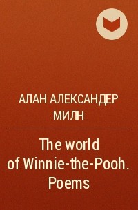 Алан Александер Милн - The world of Winnie-the-Pooh. Poems