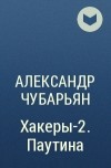 Александр Чубарьян - Хакеры-2. Паутина