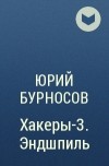 Юрий Бурносов - Хакеры-3. Эндшпиль