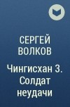 Сергей Волков - Чингисхан 3. Солдат неудачи