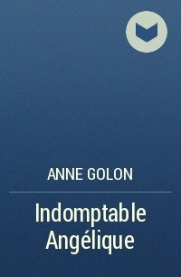 Анн и Серж Голон - Indomptable Angélique