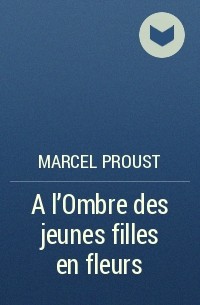 Marcel Proust - A l'Ombre des jeunes filles en fleurs