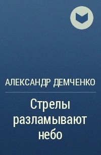 Александр Демченко - Стрелы разламывают небо