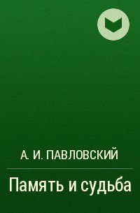 А. И. Павловский - Память и судьба