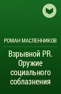 Роман Масленников - Взрывной PR. Оружие социального соблазнения