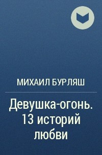 Михаил Бурляш - Девушка-огонь. 13 историй любви