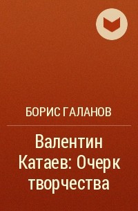 Борис Галанов - Валентин Катаев: Очерк творчества