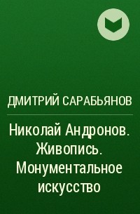 Дмитрий Сарабьянов - Николай Андронов. Живопись. Монументальное искусство