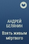 Андрей Белянин - Взять живым мёртвого