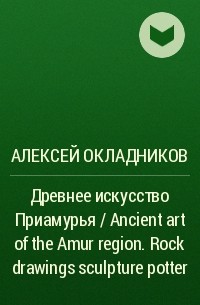 Алексей Окладников - Древнее искусство Приамурья / Ancient art of the Amur region. Rock drawings sculpture potter