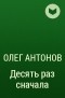 Олег Антонов - Десять раз сначала