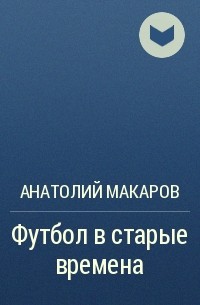 Анатолий Макаров - Футбол в старые времена