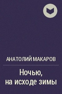 Анатолий Макаров - Ночью, на исходе зимы