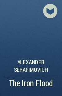 Alexander Serafimovich - The Iron Flood