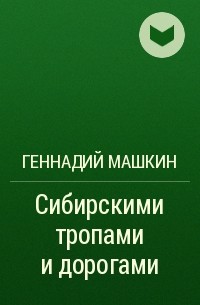 Геннадий Машкин - Сибирскими тропами и дорогами