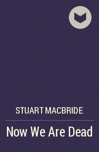Stuart MacBride - Now We Are Dead