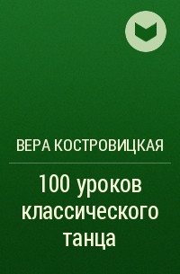 В. Костровицкая - 100 уроков классического танца