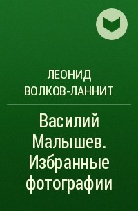 Леонид Волков-Ланнит - Василий Малышев. Избранные фотографии