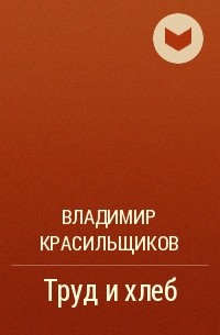 Владимир Красильщиков - Труд и хлеб