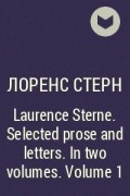 Лоренс Стерн - Laurence Sterne. Selected prose and letters. In two volumes. Volume 1