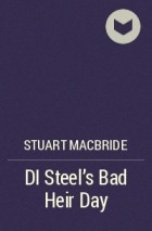 Stuart MacBride - DI Steel&#039;s Bad Heir Day