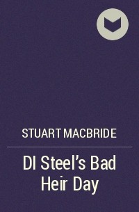 Stuart MacBride - DI Steel's Bad Heir Day