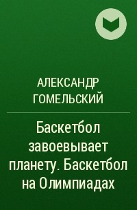 Александр Гомельский - Баскетбол завоевывает планету. Баскетбол на Олимпиадах