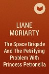 Liane Moriarty - The Space Brigade And The Petrifying Problem With Princess Petronella
