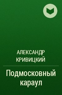 Александр Кривицкий - Подмосковный караул