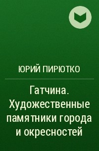 Юрий Пирютко - Гатчина. Художественные памятники города и окресностей