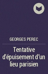 Georges Perec - Tentative d’épuisement d’un lieu parisien