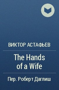 Виктор Астафьев - The Hands of a Wife
