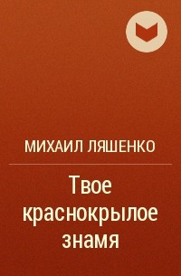 Михаил Ляшенко - Твое краснокрылое знамя
