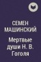 Семен Машинский - Мертвые души Н. В. Гоголя