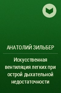 Анатолий Зильбер - Искусственная вентиляция легких при острой дыхательной недостаточности