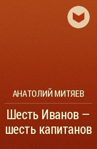 Анатолий Митяев - Шесть Иванов - шесть капитанов