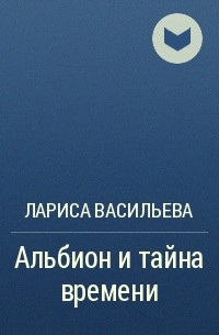 Лариса Васильева - Альбион и тайна времени