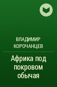 Владимир Корочанцев - Африка под покровом обычая