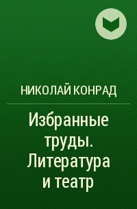 Николай Конрад - Избранные труды. Литература и театр
