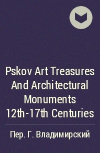 Савелий Ямщиков - Pskov Art Treasures And Architectural Monuments 12th-17th Centuries