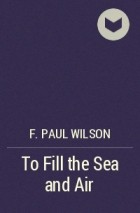 F. Paul Wilson - To Fill the Sea and Air