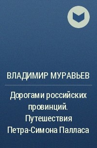 Владимир Муравьев - Дорогами российских провинций. Путешествия Петра-Симона Палласа