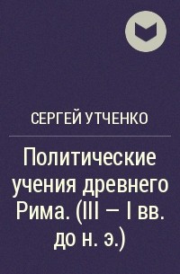 Сергей Утченко - Политические учения древнего Рима. (III - I вв. до н.э.)