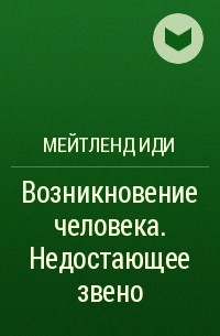 Мейтленд Иди - Возникновение человека. Недостающее звено