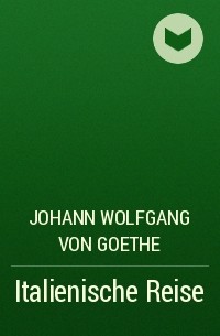 Johann Wolfgang von Goethe - Italienische Reise