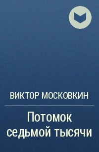 Виктор Московкин - Потомок седьмой тысячи